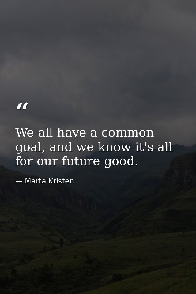 We all have a common goal, and we know it's all for our future good. — Marta Kristen