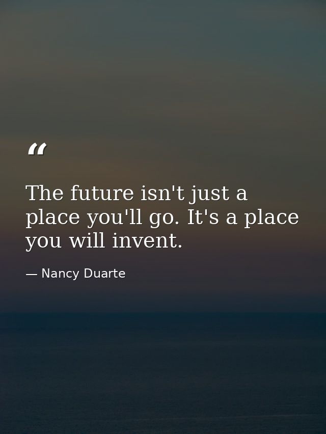 The future isn't just a place you'll go. It's a place you will invent. — Nancy Duarte