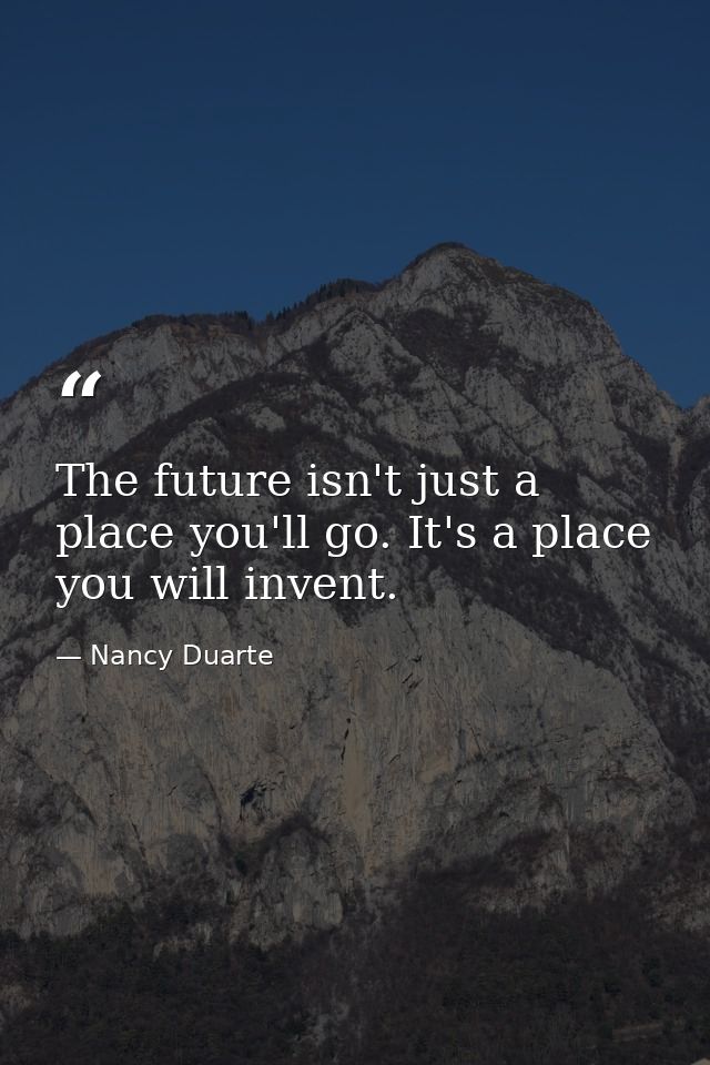 The future isn't just a place you'll go. It's a place you will invent. — Nancy Duarte