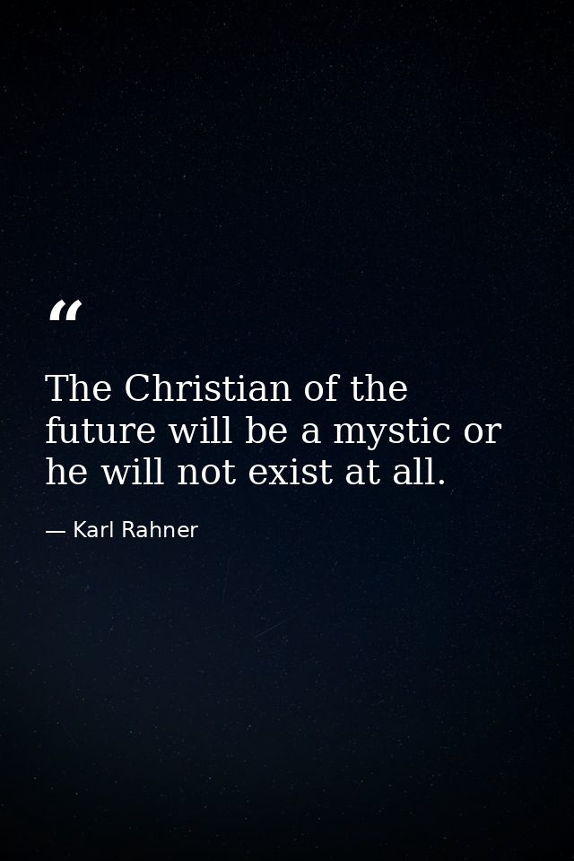 The Christian of the future will be a mystic or he will not exist at all. — Karl Rahner