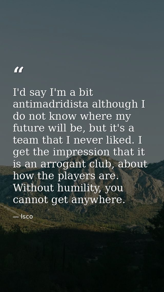 I'd say I'm a bit antimadridista although I do not know where my future will be, but it's a team that I never liked. I g — Isco