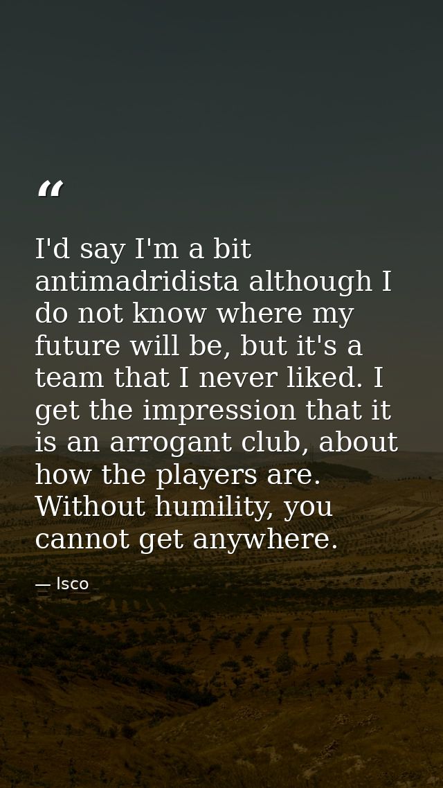 I'd say I'm a bit antimadridista although I do not know where my future will be, but it's a team that I never liked. I g — Isco