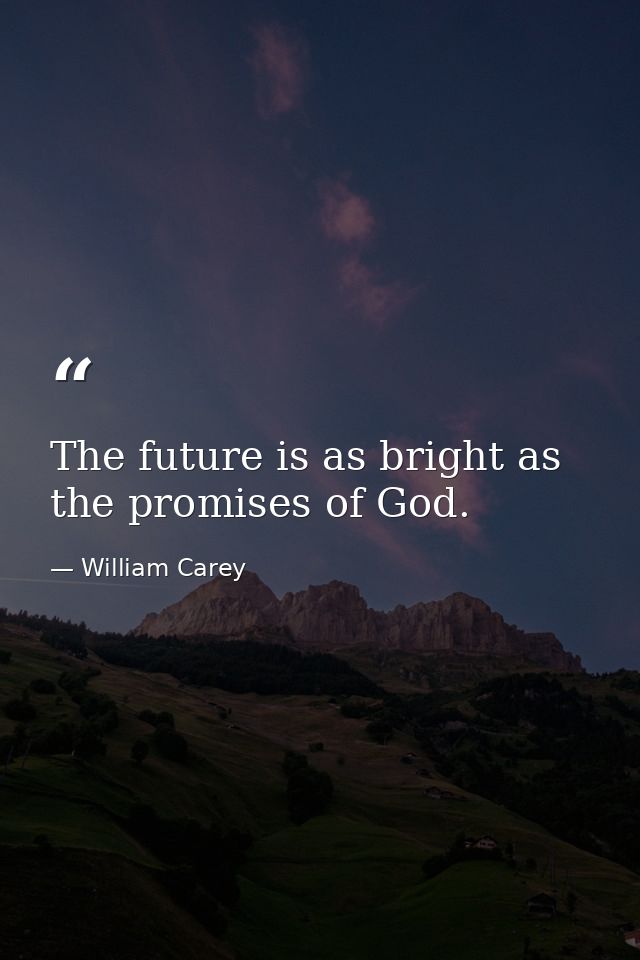 The future is as bright as the promises of God. — William Carey